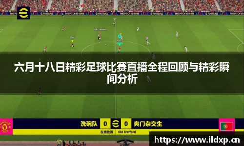 六月十八日精彩足球比赛直播全程回顾与精彩瞬间分析