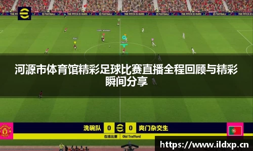 河源市体育馆精彩足球比赛直播全程回顾与精彩瞬间分享