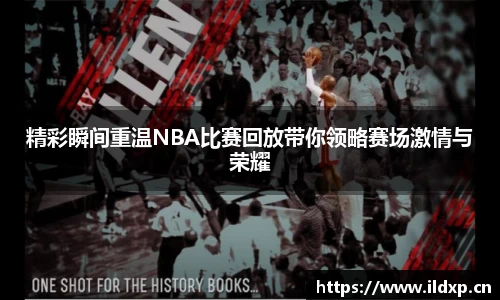 精彩瞬间重温NBA比赛回放带你领略赛场激情与荣耀