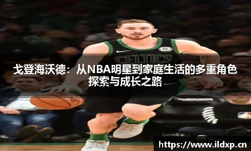 戈登海沃德：从NBA明星到家庭生活的多重角色探索与成长之路