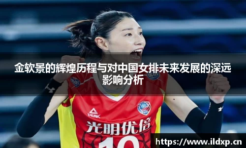 金软景的辉煌历程与对中国女排未来发展的深远影响分析