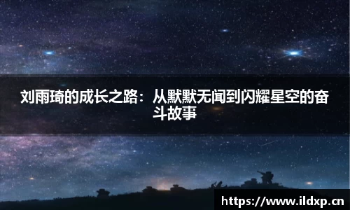 刘雨琦的成长之路：从默默无闻到闪耀星空的奋斗故事