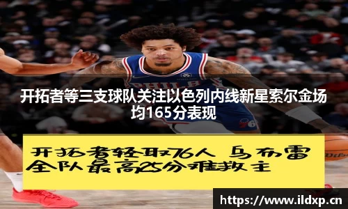 开拓者等三支球队关注以色列内线新星索尔金场均165分表现