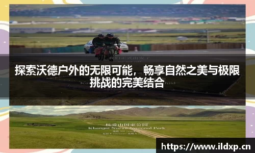 探索沃德户外的无限可能，畅享自然之美与极限挑战的完美结合