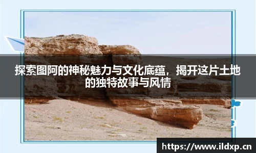 探索图阿的神秘魅力与文化底蕴，揭开这片土地的独特故事与风情