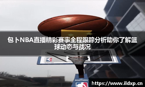 包卜NBA直播精彩赛事全程跟踪分析助你了解篮球动态与战况