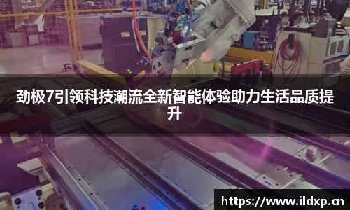 劲极7引领科技潮流全新智能体验助力生活品质提升