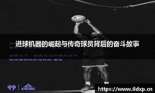 进球机器的崛起与传奇球员背后的奋斗故事