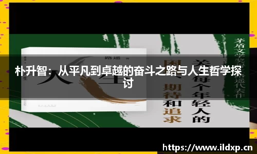 朴升智：从平凡到卓越的奋斗之路与人生哲学探讨