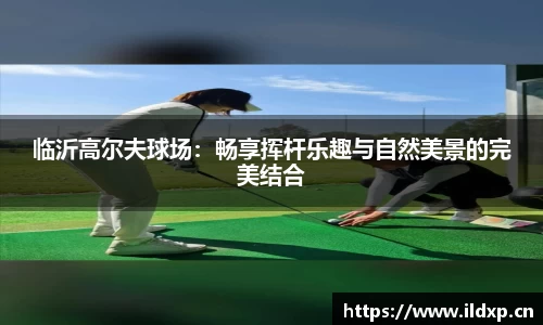 临沂高尔夫球场：畅享挥杆乐趣与自然美景的完美结合
