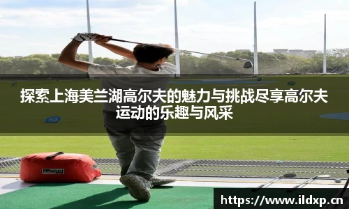 探索上海美兰湖高尔夫的魅力与挑战尽享高尔夫运动的乐趣与风采